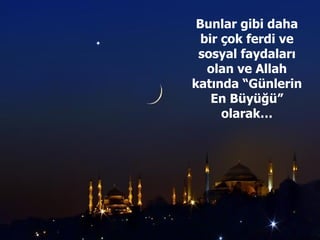 Bunlar gibi daha bir çok ferdi ve sosyal faydaları olan ve Allah katında “Günlerin En Büyüğü” olarak… 