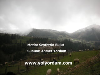 Metin: Seyfettin Bulut Sunum: Ahmet Yordam www.yolyordam.com 