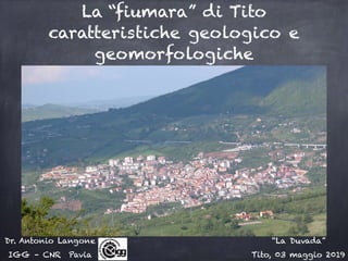 La “fiumara” di Tito
caratteristiche geologico e
geomorfologiche
Dr. Antonio Langone
IGG – CNR Pavia
“La Duvada”
Tito, 03 maggio 2019
 
