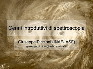 Cenni introduttivi di spettroscopia Giuseppe Piccioni (INAF-IASF) [email_address] 