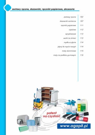zestawy ręczne    102

      dozowniki sanitarne   107

       ręczniki papierowe   111

                czyściwa    112

            spryskiwacze    113

          worki na śmieci   113

           mydła w płynie   114

    płyny do mycia naczyń   114

        maty aluminiowe     115

maty na podłożu gumowym     116
 