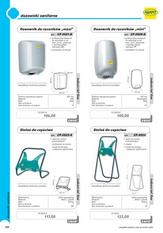 • profesjonalny dozownik                                           • profesjonalny dozownik
                                           do ręczników w roli                                                do ręczników w roli
                                           typu „maxi”, wykonany                                              typu „mini”, wykonany
                                           z wysokiej jakości                                                 z wysokiej jakości
                                           tworzywa ABS                                                       tworzywa PP
                                         • zamknięcie na kluczyk                                            • zamknięcie na kluczyk




      Specyfikacja techniczna produktu                                  Specyfikacja techniczna produktu




      Średnica zewnętrzna papieru                           200 mm      Średnica zewnętrzna papieru                            140 mm
      Materiał                                                  ABS     Materiał                                           Polipropylen
      Kolor                                                    Biały    Kolor                                                     Biały
      Ilość w kartonie                                             1    Ilość w kartonie                                              1
      Ilość kartonów na palecie                                  75     Ilość kartonów na palecie                                  132


                            CP-0521-B                                                         CP-0528-B

                                    106,00                                                            100,00




                                         • stelaż do czyściw                                                • stelaż do czyściw
                                           przemysłowych                                                      przemysłowych
                                         • montowany na ścianie                                             • stojący
                                         • trwała konstrukcja                                               • trwała konstrukcja
                                           i estetyczne wykończenie                                           i estetyczne wykończenie




      Specyfikacja techniczna produktu                                  Specyfikacja techniczna produktu




      Wykończenie                                 Lakier epoksydowy     Wykończenie                                  Lakier epoksydowy
      Materiał                                        Metal + plastik   Materiał                                         Metal + plastik
      Kolor                                                  Zielony    Kolor                                                   Zielony
      Ilość w kartonie                                             1    Ilość w kartonie                                              1
      Ilość kartonów na palecie                                 100     Ilość kartonów na palecie                                    50


                            CP-0523-R                                                         CP-0524

                                    117,00                                                            123,00

109                                                                                                   * wszystkie podane ceny są cenami netto
 