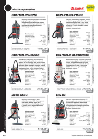 EHRLE POWER JET 303 (PPL)                                                EUROPA SPOT 303 E SPOT 5014
                     Najmniejszy odkurzacz z oferty Ehrle w obudowie                       Odkurzacz ze zbiornikiem z polietylenu, odporny
                     polipropylenowej na sucho/mokro.                                      na działanie agresywnych środków i odkształcenia
                     Parametry techniczne kwalifikują go do pracy                          mechaniczne. Większy silnik - o mocy 1400W
                     w małych warsztatach i przy wykonywaniu usług                         i ograniczone gabaryty sprawiają, że świetnie
                     czyszczących w małych pomieszczeniach.                                sprawdzi się w firmach usługowych i małych
                     Doskonały w garażu, domu.                                             warsztatach.
                                                                                           Wskazane stosowanie filtrów.

                                                                                                 Dane techniczne
                                                                                                 Materiał zbiornika              Polietylen
                             Dane techniczne                                                     Pojemność zbiornika                   50 l
                             Materiał zbiornika              Polipropylen                        Łączna moc silników               1400 W
                             Pojemność zbiornika                     35 l                        Ilość silników                       1 szt
                             Łączna moc silników                 1200 W                          Podciśnienie (mm H2O)                2400
                             Ilość silników                         1 szt                        Zasilanie                       AC 230 V
                             Zasilanie                         AC 230 V                          Funkcja                     Sucho / Mokro
                             Funkcja                       Sucho / Mokro                         Podstawa                            Wózek
                             Podstawa                               Kółka                        Masa własna                         31 kg
                             Akcesoria ∅                          38 mm                          Akcesoria ∅                        38 mm



      EHRLE POWER JET 303 (PPL)                         1.020,00               EUROPA SPOT 303 E SPOT 5014                  1.187,00

      EHRLE POWER JET 640B (INOX)                                              EHRLE POWER JET 640 CYCLON (INOX)
               Silny odkurzacz profesjonalny, który sprawdza się                           Profesjonalny 3 silnikowy odkurzacz z cyklonowym
               w warunkach przemysłowych. Znaczna pojemność                                systemem separacji pyłów. Doskonały do zbierania
               zbiornika 78l i aż 3 niezależne silniki, (łącznie 3300W),                   suchych, pylistych zanieczyszczeń na dużych
               Duży metalowy zbiornik INOX z mechanizmem łatwego                           powierzchniach. Pojemność zbiornika 78l (stal
               opróżniania - wózek wyładowczy. Urządzenie wydajne,                         chromowana INOX). Silniki o mocy łącznie
               które sprawdzi się w trudnych warunkach, przeznaczone                       3300 W. Zastosowanie - głównie zakłady
               do pracy w przemyśle, firmach usługowych, dużych                            produkcyjne, przemysł.
               warsztatach, halach itp. Wskazane stosowanie filtrów.
                            Dane techniczne                                                      Dane techniczne
                            Materiał zbiornika                   Stal INOX                       Materiał zbiornika              Stal INOX
                            Pojemność zbiornika                         78 l                     Pojemność zbiornika                    78 l
                            Łączna moc silników                    3300 W                        Łączna moc silników               3300 W
                            Ilość silników                             3 szt                     Ilość silników                        3 szt
                            Podciśnienie(mm H2O)                      2400                       Podciśnienie(mm H2O)                 2400
                            Zasilanie                            AC 230 V                        Zasilanie                       AC 230 V
                            Funkcja                         Sucho / Mokro                        Funkcja                     Sucho / Mokro
                            Podstawa                                Wózek                        Podstawa                            Wózek
                            Masa własna                               28 kg                      Masa własna                          28 kg
                            Akcesoria ∅                             38 mm                        Akcesoria ∅                        38 mm



      EHRLE POWER JET 640B (INOX)                       2.520,00               EHRLE POWER JET 640 CYCLON (INOX)           3.125,00

      MEC 503 SNT 3514                                                         DELTA 200
                     Najmniejszy odkurzacz Ehrle z oferty                                  Odkurzacz ze zbiornikiem o pojemności 27l
                     ze zbiornikiem ze stali INOX. Praca w systemie                        przeznaczony do pracy na sucho/mokro i prania
                     sucho/mokro. Metalowy zbiornik INOX.                                  ekstrakcyjnego (wykładziny, dywany, meble,
                     Parametry techniczne kwalifikują go do pracy                          tapicerka etc.). Dobre parametry sprawiają,
                     w hotelach, biurach i w małych warsztatach.                           iż spełnia swoje funkcje w małych firmach usłu-
                     Wskazane stosowanie filtrów.                                          gowych i myjniach samochodowych.
                                                                                           Wskazane stosowanie filtrów.

                             Dane techniczne                                                     Dane techniczne
                             Materiał zbiornika                Stal INOX                         Materiał zbiornika              Polietylen
                             Pojemność zbiornika                      35 l                       Pojemność zbiornika              27 (6,2) l
                             Łączna moc silników                 1400 W                          Moc silników               1200 W / 48 W
                             Ilość silników                          1 szt                       Ilość silników       1 główny + 1 pompka
                             Podciśnienie (mm H2O)                  2400                         Podciśnienie (mm H2O)                2200
                             Zasilanie                         AC 230 V                          Zasilanie                       AC 230 V
                             Funkcja                       Sucho / Mokro                         Funkcja             Sucho / Mokro / Pranie
                             Podstawa                              Wózek                         Podstawa                             Kółka
                             Masa własna                            10 kg                        Masa własna                           7 kg
                             Akcesoria ∅                          38 mm                          Akcesoria ∅                        38 mm



      MEC 503 SNT 3514                                   1.166,00              DELTA 200                                   1.175,00

123                                                                                                 * wszystkie podane ceny są cenami netto
 