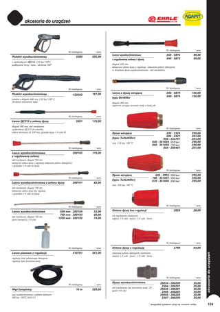 Nr katalogowy      * cena
                                                             Nr katalogowy    * cena
                                                                                       Lanca wysokociśnieniowa                                  045 - 5874        99,00
Pistolet wysokociśnieniowy                                            3300   205,00
                                                                                       z regulowaną osłoną i dyszą                              040 - 5873        99,00
z szybkozłączem QC315, 310 bar/150°C
podłączenia lancy i węża - obrotowe 360°                                               długość 420 mm
                                                                                       elastyczna osłona dyszy z regulacją - włączanie poboru detergentu
                                                                                       w komplecie dysza wysokociśnieniowa - stal nierdzewna




                                                             Nr katalogowy    * cena                                                            Nr katalogowy      * cena

Pistolet wysokociśnieniowy                                                   197,00    Lanca z dyszą wirującą                                   045 - 5879       156,00
                                                                    123203                                                                      040 - 5875       156,00
                                                                                       typu DirtKiller
pistolet o długości 600 mm, 310 bar/150° C
obrotowe mocowanie węża                                                                długość 460 mm
                                                                                       zapewnia wirujący strumień wody o dużej sile



                                                             Nr katalogowy    * cena
Lanca QC315 z osłoną dyszy                                            3301   119,00
długość 900 mm, stal nierdzewna
szybkozłącze QC315 do pistoletu                                                                                                                 Nr katalogowy      * cena
osłona termiczna dł. 320 mm, gniazdo dyszy 1/4 cala IG                                 Dysza wirująca                                           035 - 2326       395,00
                                                                                                                                                045 - 2327       201,00
                                                                                       (typu: TurboKiller)                                    050 - 232701       201,00
                                                                                       max. 210 bar, 100 °C                          040 - 361604 /255 bar/      290,00
                                                                                                                                     060 - 361605 /190 bar/      290,00
                                                             Nr katalogowy    * cena                                                          055 - 266401       201,00
Lanca wysokociśnieniowa                                             200102   119,00
z regulowaną osłoną
stal nierdzewna, długość 750 mm
elastyczna osłona dyszy z regulacją (włączanie poboru detergentu)
z gniazdem 1/4 cala na dyszę
                                                                                                                                                Nr katalogowy      * cena
                                                                                       Dysza wirująca                                  045 - 2993 /350 bar/      395,00
                                                             Nr katalogowy    * cena                                                 100 - 361607 /350 bar/      395,00
                                                                                       (typu: TurboKiller)                           070 - 361606 /350 bar/      395,00
Lanca wysokociśnieniowa z osłoną dyszy                              200101    82,00
                                                                                       max. 350 bar, 100 °C
stal nierdzewna, długość 750 mm
elastyczna osłona dyszy bez regulacji
z gniazdem 1/4 cala na dyszę




                                                             Nr katalogowy    * cena                                                            Nr katalogowy      * cena

Lanca wysokociśnieniowa                            500 mm - 200104            53,00    Osłona dyszy bez regulacji                                     2029        28,00
                                                   750 mm - 200103            60,00    nie regulowane, elastyczna,
stal nierdzewna, długość 750 mm
                                                  1200 mm - 200105            74,00    wejścia 1/4 cala - dysza i 1/4 cala - lanca
gwint zewnętrzny 1/4 cala




                                                                                                                                                Nr katalogowy      * cena

                                                             Nr katalogowy    * cena   Osłona dyszy z regulacją                                       2789        64,00
Lanca pianowa z regulacją                                           410701   361,00    włączanie poboru detergentu injectorem
                                                                                       wejścia 1/4 cala - dysza i 1/4 cala - lanca
regulacja ilości pobieranego detergentu
regulacja kąta strumienia piany




                                                                                                                                                Nr katalogowy      * cena
                                                                                       Dysza wysokociśnieniowa                             25034 - 200209         35,00
                                                             Nr katalogowy    * cena
                                                                                                                                            2504 - 200207         35,00
                                                                                       stal nierdzewna, kąt strumienia wody: 25°
Wąż kompletny                                                         10 m   320,00                                                        25045 - 200201         35,00
                                                                                       gwint 1/4 cala
                                                                                                                                            2505 - 200202         35,00
wąż wysokociśnieniowy z oplotem stalowym,                                                                                                  25055 - 200203         35,00
400 bar, 150°C, M22x1.5                                                                                                                     2507 - 200204         35,00

                                                                                                                              * wszystkie podane ceny są cenami netto       124
 
