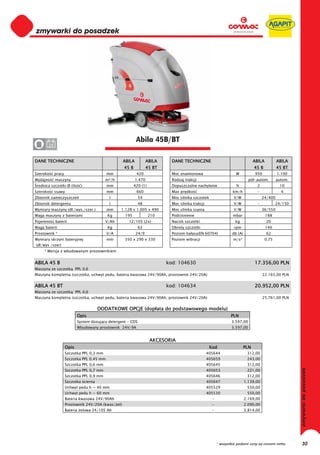0
0
0
0
0
0
0
0
0
0
0
0
0
0
0
0                                                           Abila 45B/BT
0      24


DANE TECHNICZNE                                     ABILA           ABILA     DANE TECHNICZNE                                    ABILA          ABILA
                                                    45 B           45 BT                                                         45 B           45 BT
Szeroko     pracy                          mm               420               Moc znamionowa                         W           950            1.100
Wydajno     maszyny                       m²/h              1.470             Rodzaj trakcji                                 pó -autom.         autom.
 rednica szczotki Ø (ilo      )            mm              420 (1)            Dopuszczalne nachylenie                %             2             10
Szeroko     ssawy                          mm               660               Max pr dko                           km/h            -              4
Zbiornik zanieczyszcze                      l                54               Moc silnika szczotek                 V/W                 24/400
Zbiornik detergentu                         l                48               Moc silnika trakcji                  V/W             -           24/150
Wymiary maszyny (d ./wys./szer.)           mm    1.128 x 1.005 x 490          Moc silnika ssania                   V/W                 36/550
Waga maszyny z bateriami                   Kg        195             210      Podci nienie                         mbar                  188
Pojemno     baterii                       V/Ah        12/105 (2x)             Nacisk szczotki                       kg                   20
Waga baterii                               Kg                63               Obroty szczotki                      rpm                   140
Prostownik *                               V/A              24/9              Poziom ha asu(EN 60704)             db (A)                 62
Wymiary skrzyni bateryjnej                 mm       350 x 290 x 330           Poziom wibracji                      m/s²                 0,75
(d /wys /szer)
     * Wersja z wbudowanym prostownikiem


ABILA 45 B                                                                  kod: 104630                                          17.356,00 PLN
Maszyna ze szczotk         PPL 0,6
Maszyna kompletna (szczotka, uchwyt pedu, bateria kwasowa 24V/90Ah, prostownik 24V/20A)                                                22.165,00 PLN


ABILA 45 BT                                                                 kod: 104634                                          20.952,00 PLN
Maszyna ze szczotk         PPL 0,6
Maszyna kompletna (szczotka, uchwyt pedu, bateria kwasowa 24V/90Ah, prostownik 24V/20A)                                                25.761,00 PLN


                                      DODATKOWE OPCJE (dop ata do podstawowego modelu)
                           Opis                                                                                   PLN
                           System dozuj cy detergent - CDS                                                        3.597,00
                           Wbudowany prostownik 24V/9A                                                            3.597,00


                                                                     AKCESORIA
                    Opis                                                                             Kod                   PLN
                    Szczotka PPL 0,3 mm                                                             405644                  312,00
                    Szczotka PPL 0,45 mm                                                            405659                  243,00
                    Szczotka PPL 0,6 mm                                                             405645                  312,00
                    Szczotka PPL 0,7 mm                                                             405653                  221,00
                    Szczotka PPL 0,9 mm                                                             405646                  312,00
                    Szczotka cierna                                                                 405647                 1.139,00
                    Uchwyt pedu h = 40 mm                                                           405529                  550,00
                    Uchwyt pedu h = 60 mm                                                           405530                  550,00
                    Bateria kwasowa 24V/90Ah                                                          -                    2.169,00
                    Prostownik 24V/20A (kwas/ el)                                                     -                    2.090,00
                    Bateria elowa 24/105 Ah                                                           -                    3.814,00




                                                                                                          * wszystkie podane ceny są cenami netto        30
 