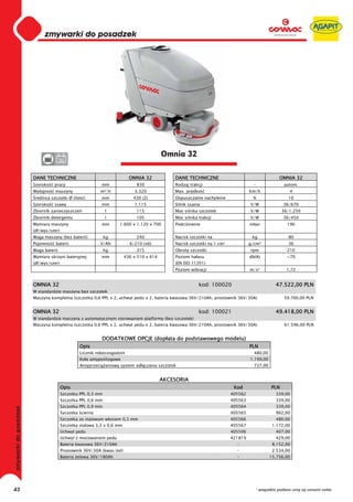 0
     0
     0
     0
     0
     0
     0
     0
     0
     0
     0
     0
     0
     0
     0
     0                                                                 Omnia 32
     0              36


     DANE TECHNICZNE                                   OMNIA 32            DANE TECHNICZNE                                    OMNIA 32
     Szeroko   pracy                       mm             830              Rodzaj trakcji                        -               autom.
     Wydajno    maszyny                m²/h              3.320             Max. pr dko                         Km/h                4
      rednica szczotki Ø (ilo   )          mm            430 (2)           Dopuszczalne nachylenie              %                 10
     Szeroko   ssawy                       mm            1.115             Silnik ssania                       V/W              36/670
     Zbiornik zanieczyszcze                l              115              Moc silnika szczotek                V/W              36/1.250
     Zbiornik detergentu                   l              105              Moc silnika trakcji                 V/W              36/450
     Wymiary maszyny                       mm     1.600 x 1.120 x 700      Podci nienie                        mbar               190
     (d /wys/szer)
     Waga maszyny (bez baterii)            kg             240              Nacisk szczotki na                   kg                80
     Pojemno    baterii                V/Ah            6/210 (x6)          Nacisk szczotki na 1 cm2            g/cm²              36
     Waga baterii                          kg             315              Obroty szczotki                     rpm                210
     Wymiary skrzyni bateryjnej            mm        436 x 510 x 614       Poziom ha asu                       db(A)              <70
     (d /wys/szer)                                                         (EN ISO 11201)
                                                                           Poziom wibracji                     m/s²               1,72


     OMNIA 32                                                                          kod: 100020                          47.522,00 PLN
     W standardzie maszyna bez szczotek
     Maszyna kompletna (szczotka 0,6 PPL x 2, uchwyt pedu x 2, bateria kwasowa 36V/210Ah, prostownik 36V/30A)                    59.700,00 PLN


     OMNIA 32                                                                          kod: 100021                          49.418,00 PLN
     W standardzie maszyna z automatycznym sterowaniem platformy (bez szczotek)
     Maszyna kompletna (szczotka 0,6 PPL x 2, uchwyt pedu x 2, bateria kwasowa 36V/210Ah, prostownik 36V/30A)                    61.596,00 PLN


                                           DODATKOWE OPCJE (dop ata do podstawowego modelu)
                              Opis                                                                             PLN
                              Licznik roboczogodzin                                                              480,00
                              Ko a antypo lizgowe                                                              1.199,00
                              Antyprzeci    eniowy system od czania szczotek                                     737,00


                                                                       AKCESORIA
                     Opis                                                                              Kod                PLN
                     Szczotka PPL 0,3 mm                                                              405562                339,00
                     Szczotka PPL 0,6 mm                                                              405563                339,00
                     Szczotka PPL 0,9 mm                                                              405564                339,00
                     Szczotka cierna                                                                  405565                902,00
                     Szczotka ze stalowym w osiem 0,3 mm                                              405566                480,00
                     Szczotka stalowa 3,3 x 0,6 mm                                                    405567               1.172,00
                     Uchwyt pedu                                                                      405506                407,00
                     Uchwyt z mocowaniem pedu                                                         421819                429,00
                     Bateria kwasowa 36V/210Ah                                                          -                  8.152,00
                     Prostownik 36V/30A (kwas/ el)                                                      -                  2.534,00
                     Bateria elowa 36V/180Ah                                                            -                 15.756,00




43                                                                                                               * wszystkie podane ceny są cenami netto
 