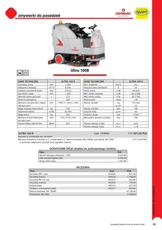 0
0
0
0
0
0
0
0
0
0
0
0
0
0
0
0                                                            Ultra 100B
0      36


DANE TECHNICZNE                                  ULTRA 100 B           DANE TECHNICZNE                                  ULTRA 100 B
Szeroko     pracy                    mm              1.000             Max. pr dko                        Km/h                6,5
Wydajno     maszyny                 m²/h             6.500             Dopuszczalne nachylenie             %                  10
 rednica szczotki Ø (ilo   )         mm              510 (2)           Silnik ssania                      V/W               36/670
Szeroko     ssawy                    mm              1.265             Moc silnika szczotek               V/W               36/2.000
Zbiornik zanieczyszcze                l               215              Moc silnika trakcji                V/W               36/1.500
Zbiornik detergentu                   l               200              Podci nienie                       mbar                190
Wymiary maszyny (bez ssawy)          mm       1.965 x 1.560 x 1.045    Nacisk szczotki                     kg               150 max
(d /wys/szer)                                                                                             g/cm²               52
Waga maszyny (bez baterii)           kg               556              Obroty szczotki                    rpm                 180
Pojemno     baterii                 V/Ah             36/360            Zu ycie wody                       g/m²                90
Waga baterii                         kg               430               rednica skr tu                    mm                 2.500
Wymiary skrzyni bateryjnej           mm         710 x 510 x 540        Wysuwanie zespo u szczotek         mm                  100
(d /wys/szer)
Poziom ha asu (EN 60704)            db(A)             59,5             Poziom wibracji (cia o)            m/s²                0,62
                                                                       Poziom wibracji (r ce)             m/s²                1,18


ULTRA 100 B                                                                       kod: 103660                          111.097,00 PLN
Maszyna w standardzie bez szczotek*
Maszyna kompletna (szczotka x 2, uchwyt pedu x 2, bateria kwasowa 36V/360Ah, prostownik 36V/50A)                            134.143,00 PLN
* z systemem od czania szczotek oraz sygna em cofania


                                     DODATKOWE OPCJE (dop ata do podstawowego modelu)
                         Opis                                                                              PLN
                         System dozuj cy detergent - CDS                                                   5.424,00
                         Ko a antypo lizgowe (kpl)                                                         3.254,00
                         Drugi silnik ss cy                                                                1.541,00


                                                                  AKCESORIA
               Opis                                                                               Kod                 PLN
               Szczotka PPL 1 mm                                                                 405609                 637,00
               Szczotka cierna                                                                   405610                1.398,00
               Szczotka PPL 0,6 mm                                                               405613                 662,00
               Szczotka stalowa                                                                  405626                 759,00
               Uchwyt pedu                                                                       405516                 637,00
               Uchwyt z mocowaniem pedu                                                          405517                 650,00
               Bateria kwasowa 36V/360Ah                                                            -                 16.100,00
               Prostownik 36V/50A                                                                   -                  4.399,00




                                                                                                  * wszystkie podane ceny są cenami netto    60
 