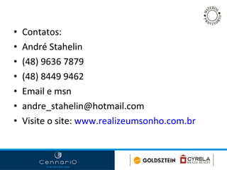 Contatos: André Stahelin (48) 9636 7879 (48) 8449 9462 Email e msn andre_stahelin@hotmail.com  Visite o site:  www.realizeumsonho.com.br   