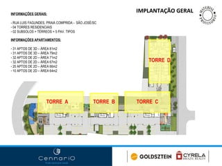IMPLANTAÇÃO GERAL TORRE  A TORRE  B TORRE  C TORRE  D INFORMAÇÕES GERAIS: - RUA LUIS FAGUNDES, PRAIA COMPRIDA -  SÃO JOSÉ/SC 04 TORRES RESIDENCIAIS 02 SUBSOLOS + TÉRREOS + 5 PAV. TIPOS INFORMAÇÕES APARTAMENTOS: 31 APTOS DE 3D – ÁREA 81m2 31 APTOS DE 3D – ÁREA 79m2 32 APTOS DE 2D – ÁREA 71m2  32 APTOS DE 2D – ÁREA 67m2 20 APTOS DE 2D – ÁREA 66m2 10 APTOS DE 2D – ÁREA 64m2 