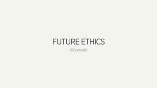 FUTURE ETHICS
@Cennydd
 