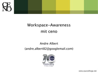 Workspace-Awareness
          mit ceno

         Andre Albert
(andre.albert82@googlemail.com)




                                  ceno.sourceforge.net
 