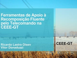 Ferramentas de Apoio à
Recomposição Fluente
pelo Telecomando na
CEEE-GT
Ricardo Lastra Olsen
Vítor Donaduzzi
CEEE-GT
 
