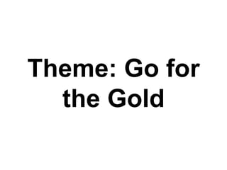 Theme: Go for
the Gold
 