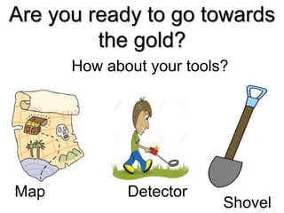 Are you ready to go towards
the gold?
How about your tools?
Map Detector
Shovel
 
