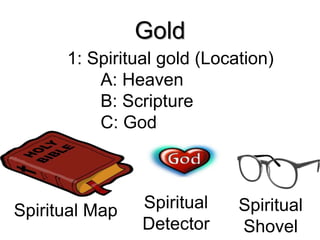 Gold
1: Spiritual gold (Location)
A: Heaven
B: Scripture
C: God
Spiritual Map Spiritual
Detector
Spiritual
Shovel
 