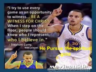 To God Be the Glory
He Pursue the spiritual
gold
 