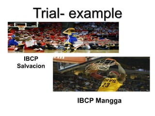 Trial- example
IBCP
Salvacion
IBCP Mangga
 