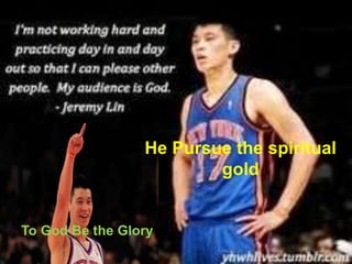 To God Be the Glory
He Pursue the spiritual
gold
 