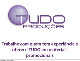 Trabalhe	
  com	
  quem	
  tem	
  experiência	
  e	
  
       oferece	
  TUDO	
  em	
  materiais	
  
                promocionais
terça-feira, 13 de março de 2012
 