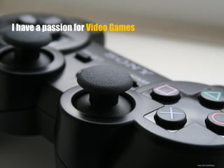 https://flic.kr/p/4Ppb2y
I have a passion for Video Games
 