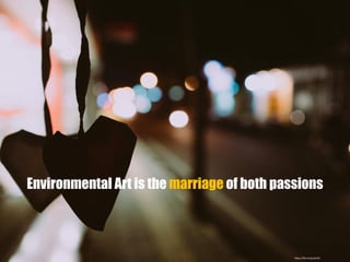 Environmental Art is the marriage of both passions
https://flic.kr/p/yEXJZt
 