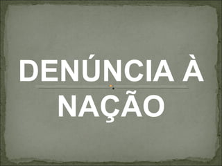 DENÚNCIA À
  NAÇÃO
 