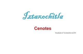 Iztaxochitla
   Cenotes
             Actualizado el 7 de diciembre de 2010
 