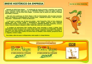 BREVE HISTÓRICO DA EMPRESA   Resenha de VEJA Porto Alegre   -  A combinação de massa crocante e sequinha com recheio farto e saboroso rendeu mais uma vez ao CENOURA PASTÉIS o título de melhor pastel da cidade, segundo o júri de VEJA Porto Alegre.  A primeira loja foi aberta em 2002 por Rodrigo Elias Mello, o Cenoura.    Hoje são cinco endereços em Porto Alegre e três em Florianópolis, além de lojas sazonais, como a de Xangri-lá e participações em eventos como  “Feijoada do Cacau”, “Feira do Livro”, “Expointer”, “OctoberFest” e “Feiras do Mercosul”.   A rede serve o quitute com 20 tipos de recheio - tudo fresquinho, feito na hora, diante do cliente. Além dos triviais CARNE e MUSSARELLA, há sabores especiais como CHESTER DEFUMADO (chester, ricota,tomate seco e catupiry), CENOURA ESPECIAL (espinafre, cenoura, ricota, creme de cebola e catupiry) e SIRI. Todos eles valem por uma refeição.   O cardápio de sobremesas lista versões doces, como chocolate e romeu e julieta. Para experimentar vários de uma só vez, a casa lançou este ano as porções de minipastéis, vendidas em cestas com doze unidades nos sabores carne, frango, calabresa, mussarela e chocolate. E, embora o carro-chefe seja o pastel, há outros itens no cardápio, como massas, panquecas doces e  salgadas, cremes e sopas.    Para beber, além de sucos e refrigerantes, outra opção é o chope Brahma. VOLTAR AO MENU PRINCIPAL 