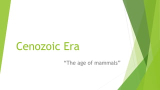 Cenozoic Era
“The age of mammals”
 