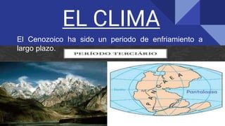 EL CLIMA
El Cenozoico ha sido un periodo de enfriamiento a
largo plazo.
 