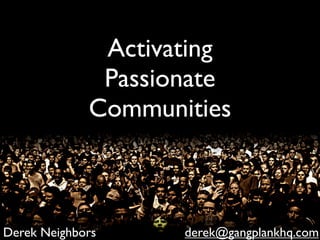 Activating
              Passionate
             Communities



Derek Neighbors     derek@gangplankhq.com
 
