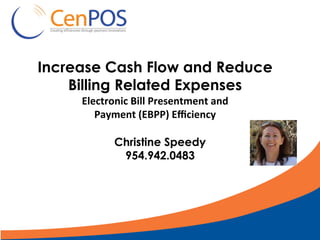 Increase Cash Flow and Reduce
Billing Related Expenses
Electronic	Bill	Presentment	and		
Payment	(EBPP)	Eﬃciency
Christine Speedy
954.942.0483
 
