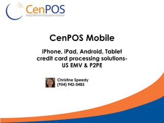 CenPOS Mobile
iPhone, iPad, Android, Tablet
credit card processing solutions-
US EMV & P2PE
Christine Speedy
(954) 942-0483
 