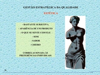 - BASTANTE SUBJETIVA - APARÊNCIA DE UM PRODUTO - O QUE SE SENTE COM ELE - SOM - SABOR - CHEIRO CORRELACIONADA ÀS PREFERÊNCIAS INDIVIDUAIS GESTÃO ESTRATÉGICA DA QUALIDADE ESTÉTICA 36 JPAF 