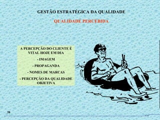 GESTÃO ESTRATÉGICA DA QUALIDADE QUALIDADE PERCEBIDA 38 A PERCEPÇÃO DO CLIENTE É VITAL HOJE EM DIA - IMAGEM - PROPAGANDA - NOMES DE MARCAS - PERCEPÇÃO DA QUALIDADE OBJETIVA JPAF 