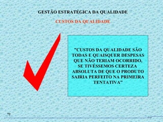 ” CUSTOS DA QUALIDADE SÃO TODAS E QUAISQUER DESPESAS QUE NÃO TERIAM OCORRIDO, SE TIVÉSSEMOS CERTEZA  ABSOLUTA DE QUE O PRODUTO SAIRIA PERFEITO NA PRIMEIRA TENTATIVA” GESTÃO ESTRATÉGICA DA QUALIDADE CUSTOS DA QUALIDADE 72 JPAF 