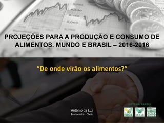 “De onde virão os alimentos?”
PROJEÇÕES PARA A PRODUÇÃO E CONSUMO DE
ALIMENTOS. MUNDO E BRASIL – 2016-2016
 