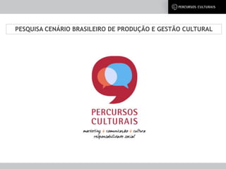 PESQUISA CENÁRIO BRASILEIRO DE PRODUÇÃO E GESTÃO CULTURAL
 