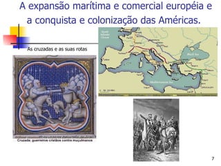 As cruzadas e as suas rotas A expansão marítima e comercial européia e a conquista e colonização das Américas.   