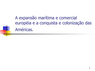 A expansão marítima e comercial européia e a conquista e colonização das Américas.   