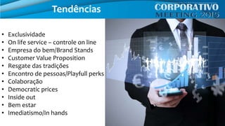 • Exclusividade
• On life service – controle on line
• Empresa do bem/Brand Stands
• Customer Value Proposition
• Resgate das tradições
• Encontro de pessoas/Playfull perks
• Colaboração
• Democratic prices
• Inside out
• Bem estar
• Imediatismo/In hands
Tendências
 