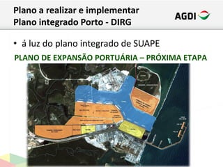 Plano a realizar e implementar
Plano integrado Porto - DIRG
• á luz do plano integrado de SUAPE
PLANO DE EXPANSÃO PORTUÁRIA – PRÓXIMA ETAPA
 