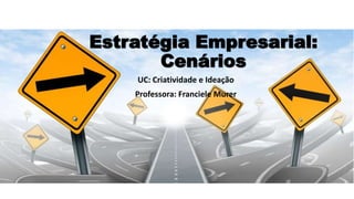 Estratégia Empresarial:
Cenários
UC: Criatividade e Ideação
Professora: Franciele Murer
 