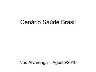 Cenário Saúde Brasil Noé Alvarenga – Agosto/2010 