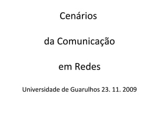 Cenários  da Comunicação em Redes Universidade de Guarulhos 23. 11. 2009 