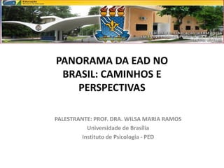 PANORAMA DA EAD NO
BRASIL: CAMINHOS E
PERSPECTIVAS
PALESTRANTE: PROF. DRA. WILSA MARIA RAMOS
Universidade de Brasília
Instituto de Psicologia - PED

 