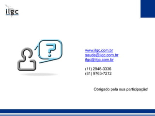 www.ilgc.com.br
saude@ilgc.com.br
ilgc@ilgc.com.br
(11) 2948-3336
(81) 9763-7212
Obrigado pela sua participação!
 