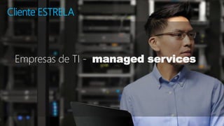 Cliente ESTRELA 
Empresas de TI - managed services 
 