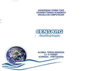 UNIVERSIDAD FERMIN TORO
VICERRECTORADO ACADEMICO
ESCUELA DE COMPUTACION
ALUMNA: TERESA MENDOZA
C.I: V-17659007
ACARIGUA _ PORTUGUESA
 