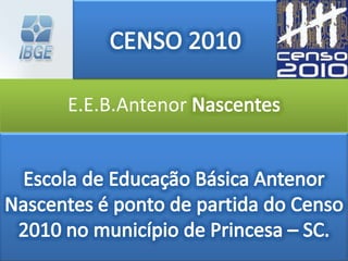 CENSO 2010 E.E.B.Antenor Nascentes Escola de Educação Básica Antenor Nascentes é ponto de partida do Censo 2010 no município de Princesa – SC. 